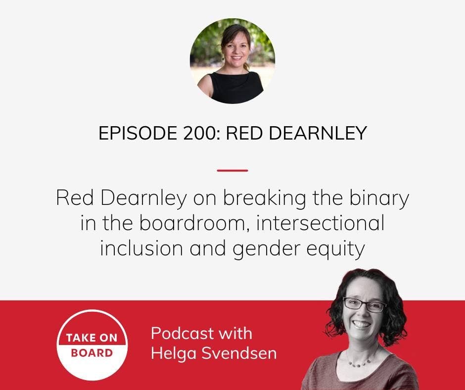 A grey tile with a red banner at the bottom. At the bottom the text has the Take on Board logo and tagline "Podcast with Helga Svendsen" and a photo of Helga in black and white. Int eh grey body there is a photo of Red and the title of the podcast "Episode 200: Red Dearnley - Red Dearnly on breaking the binary in the boardroom, intersectional inclusion and gender equity".